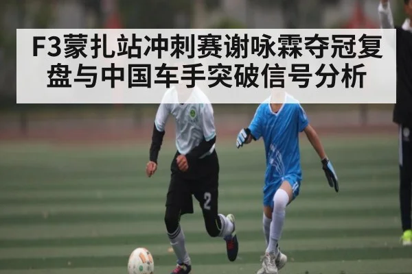 F3蒙扎站冲刺赛谢咏霖夺冠复盘与中国车手突破信号分析 | kaiyun