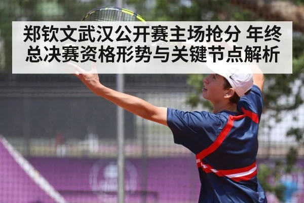 郑钦文武汉公开赛主场抢分 年终总决赛资格形势与关键节点解析 | kaiyun