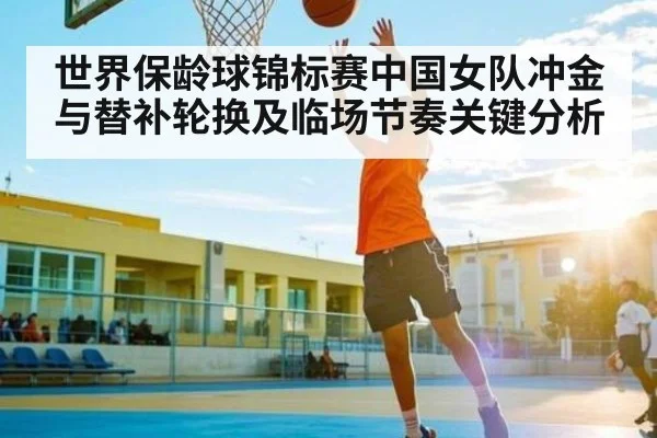 世界保龄球锦标赛中国女队冲金与替补轮换及临场节奏关键分析 | kaiyun