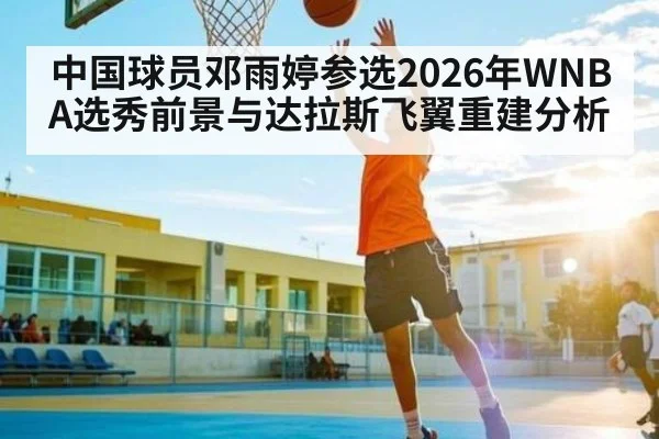 中国球员邓雨婷参选2026年WNBA选秀前景与达拉斯飞翼重建分析 | kaiyun